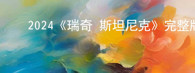 ﻿2024《瑞奇·斯坦尼克》完整版电影/在线观看/百度云-美剧天堂 ﻿陈冰凝的blog